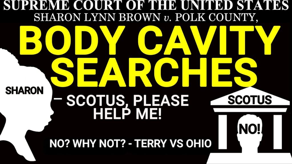 BODY CAVITY SEARCH: LEGAL. TERRY V OHIO = BROWN V POLK COUNTY, 2023